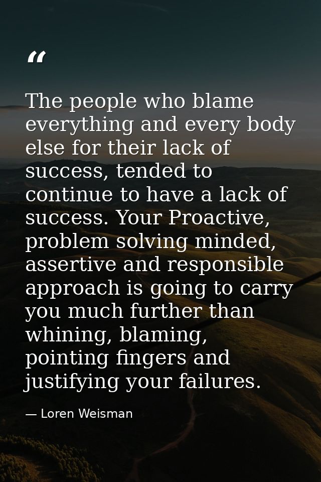 The people who blame everything and every body else for their lack of success, tended to continue to have a lack of succ — Loren Weisman