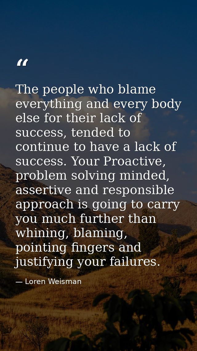 The people who blame everything and every body else for their lack of success, tended to continue to have a lack of succ — Loren Weisman