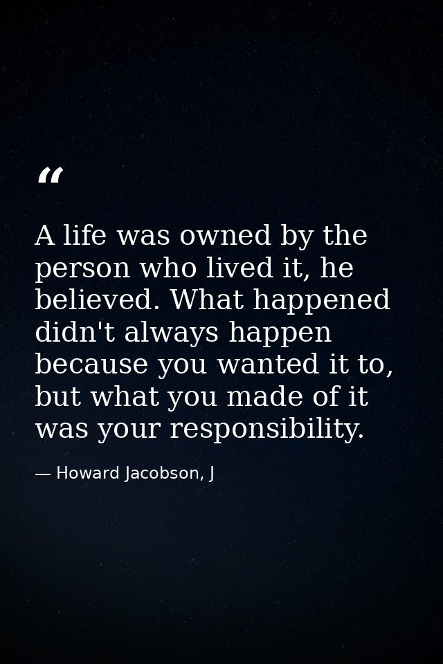 A life was owned by the person who lived it, he believed. What happened didn't always happen because you wanted it to, b — Howard Jacobson, J