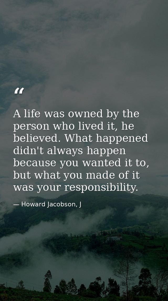 A life was owned by the person who lived it, he believed. What happened didn't always happen because you wanted it to, b — Howard Jacobson, J