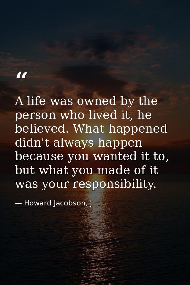 A life was owned by the person who lived it, he believed. What happened didn't always happen because you wanted it to, b — Howard Jacobson, J