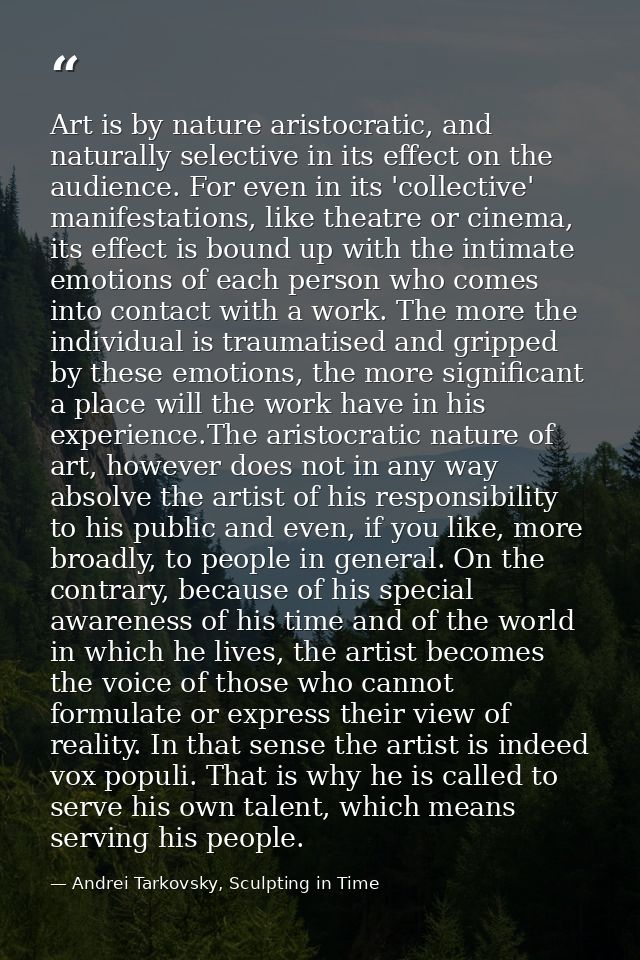 Art is by nature aristocratic, and naturally selective in its effect on the audience. For even in its 'collective' manif — Andrei Tarkovsky, Sculpting in Time