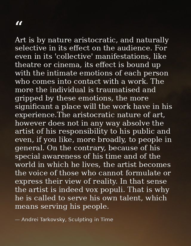 Art is by nature aristocratic, and naturally selective in its effect on the audience. For even in its 'collective' manif — Andrei Tarkovsky, Sculpting in Time