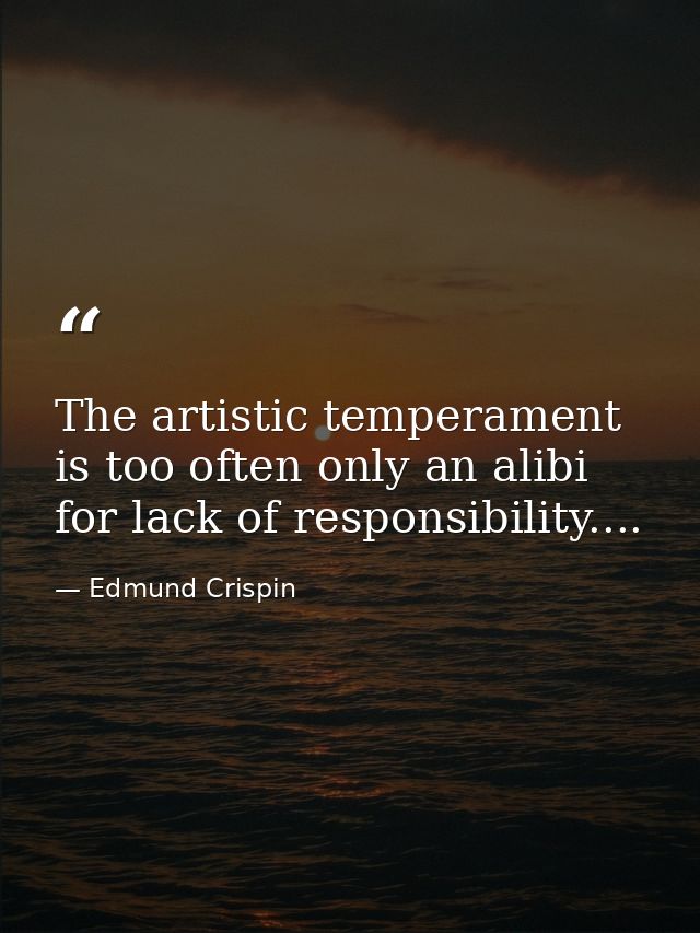 The artistic temperament is too often only an alibi for lack of responsibility.... — Edmund Crispin