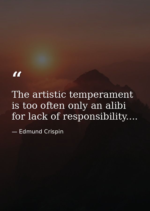 The artistic temperament is too often only an alibi for lack of responsibility.... — Edmund Crispin