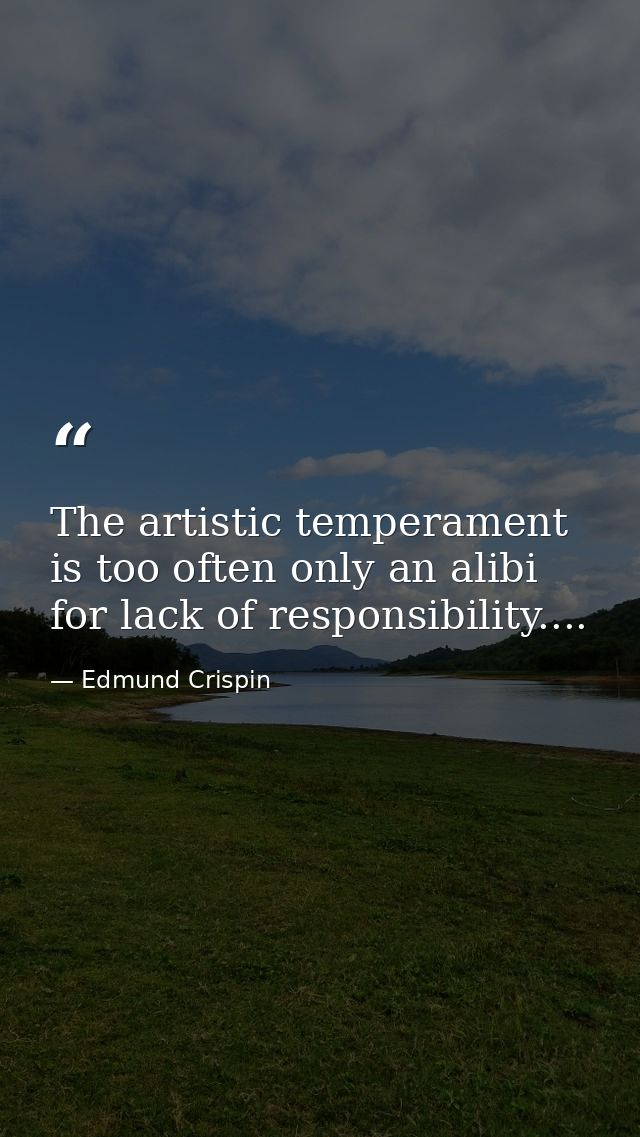 The artistic temperament is too often only an alibi for lack of responsibility.... — Edmund Crispin