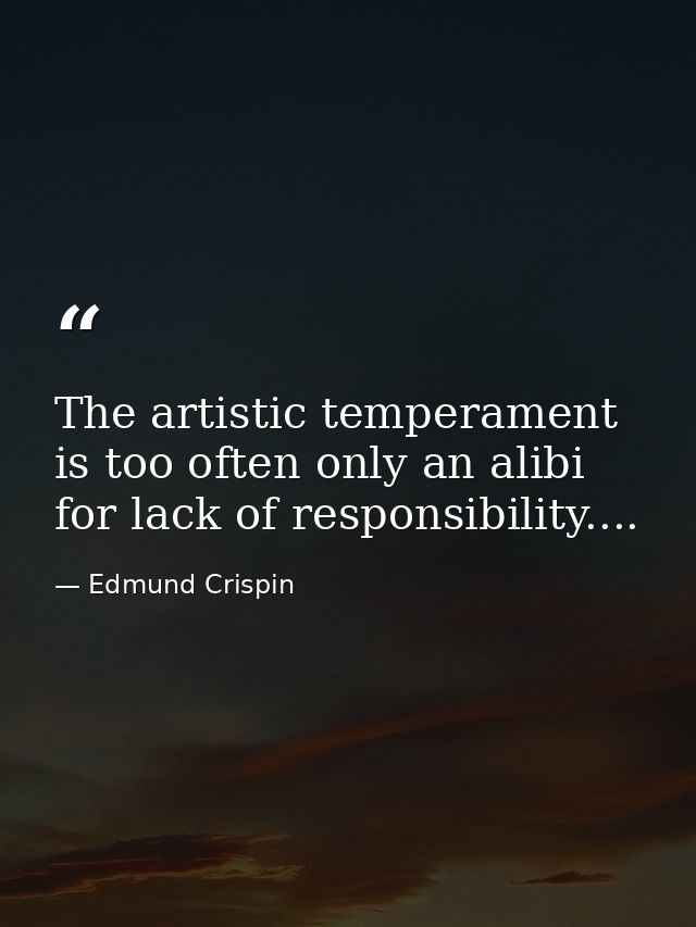 The artistic temperament is too often only an alibi for lack of responsibility.... — Edmund Crispin