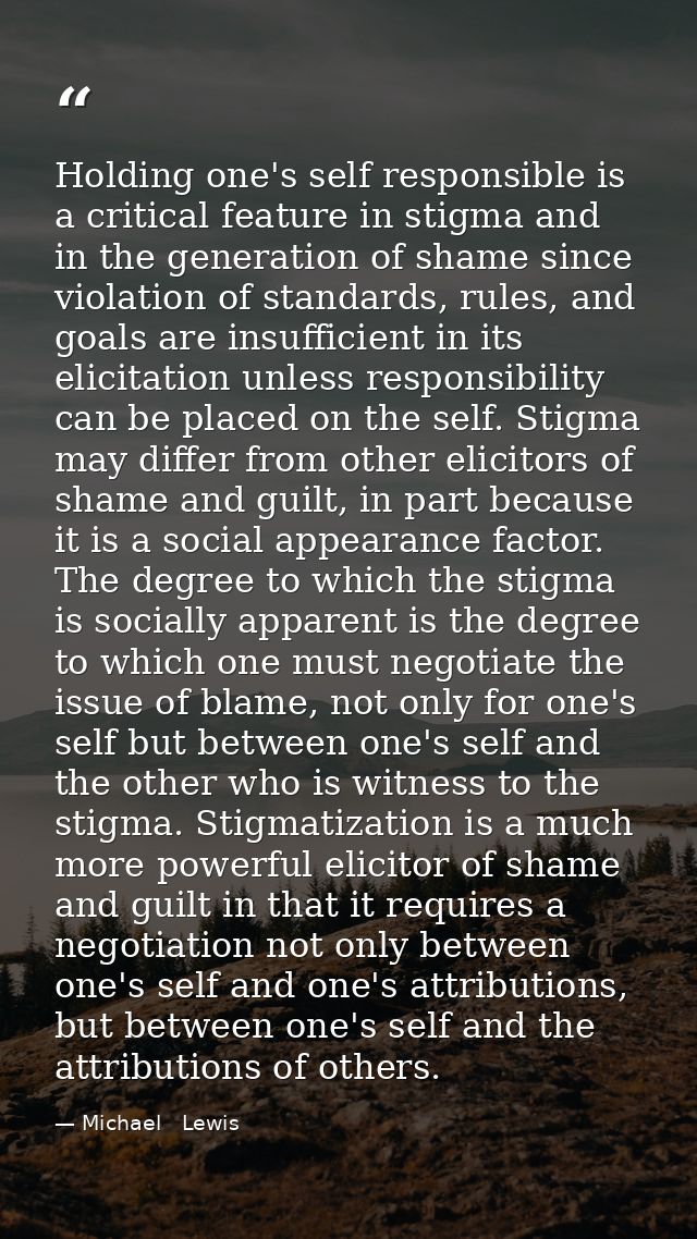 Holding one's self responsible is a critical feature in stigma and in the generation of shame since violation of standar — Michael   Lewis