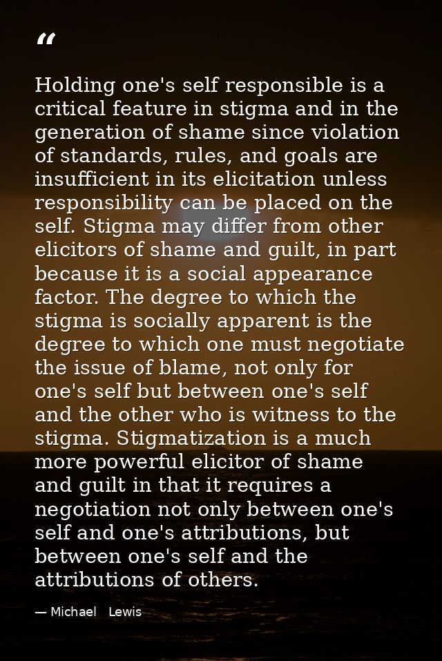 Holding one's self responsible is a critical feature in stigma and in the generation of shame since violation of standar — Michael   Lewis