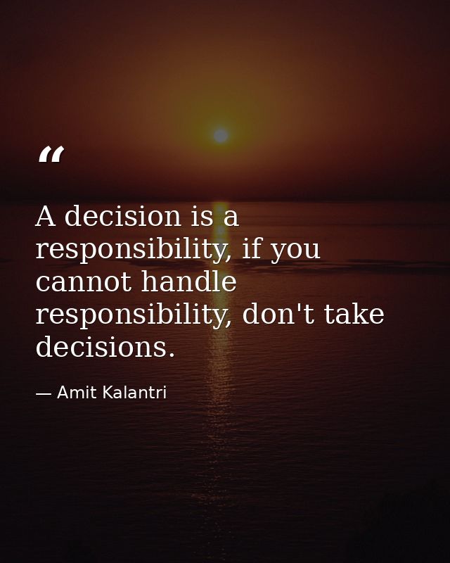 A decision is a responsibility, if you cannot handle responsibility, don't take decisions. — Amit Kalantri