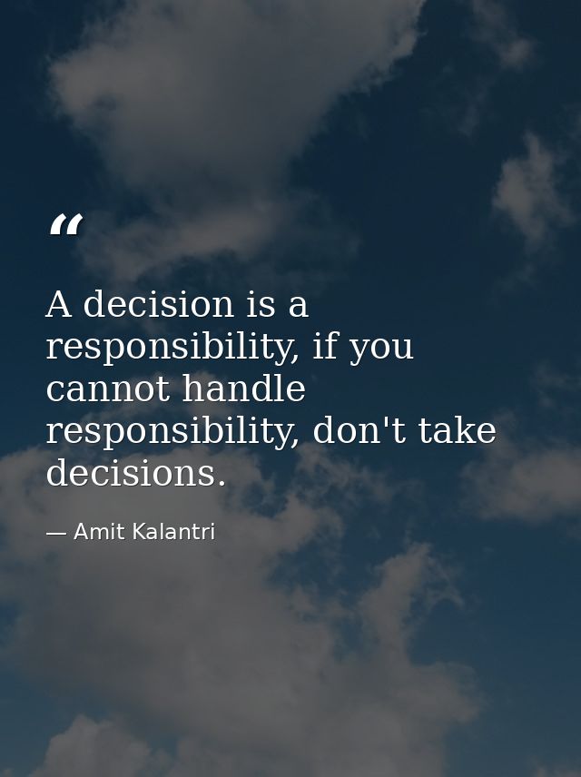 A decision is a responsibility, if you cannot handle responsibility, don't take decisions. — Amit Kalantri