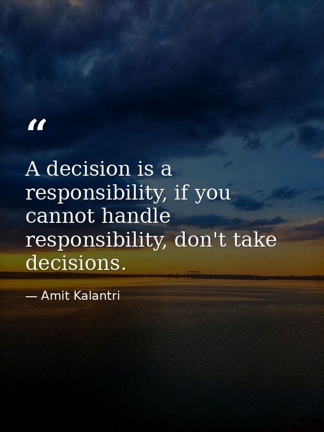 A decision is a responsibility, if you cannot handle responsibility, don't take decisions. — Amit Kalantri