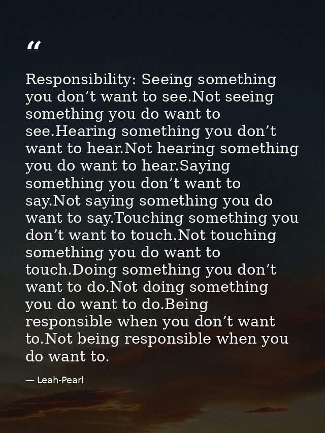 Responsibility: Seeing something you don’t want to see.Not seeing something you do want to see.Hearing something you don — Leah-Pearl