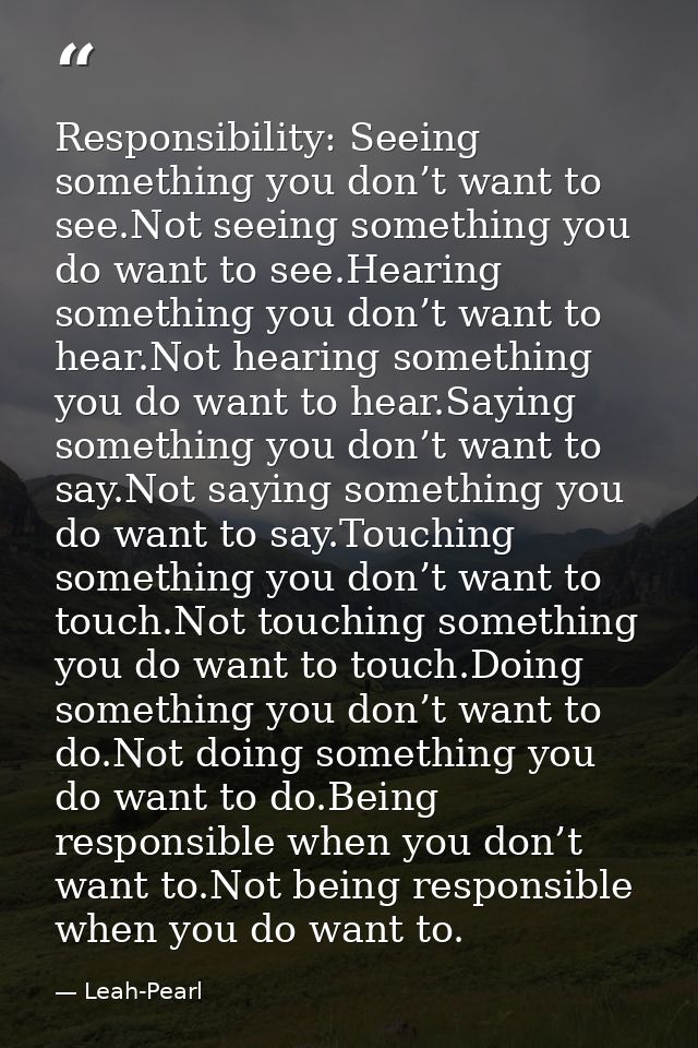 Responsibility: Seeing something you don’t want to see.Not seeing something you do want to see.Hearing something you don — Leah-Pearl