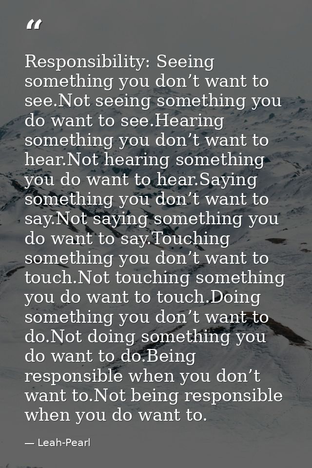 Responsibility: Seeing something you don’t want to see.Not seeing something you do want to see.Hearing something you don — Leah-Pearl