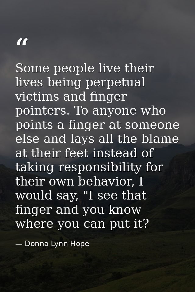 Some people live their lives being perpetual victims and finger pointers. To anyone who points a finger at someone else  — Donna Lynn Hope