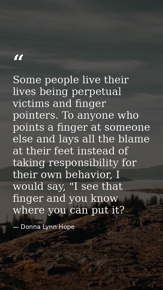 Some people live their lives being perpetual victims and finger pointers. To anyone who points a finger at someone else  — Donna Lynn Hope