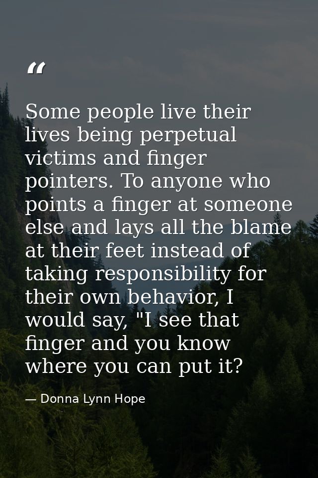 Some people live their lives being perpetual victims and finger pointers. To anyone who points a finger at someone else  — Donna Lynn Hope