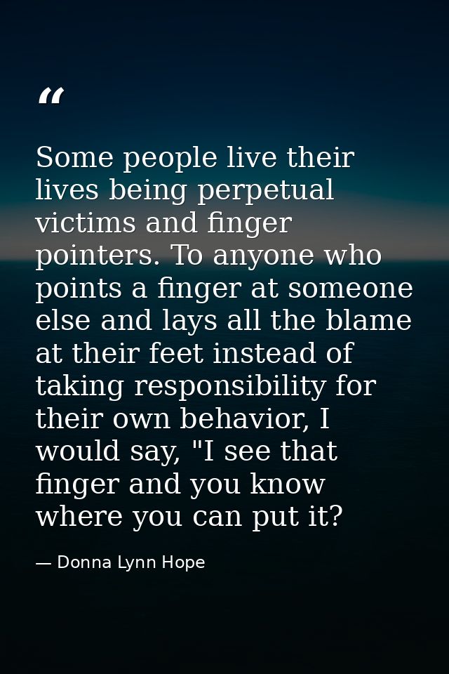 Some people live their lives being perpetual victims and finger pointers. To anyone who points a finger at someone else  — Donna Lynn Hope