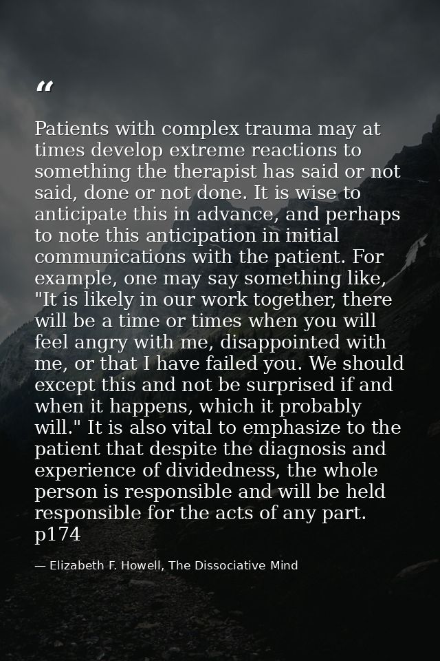 Patients with complex trauma may at times develop extreme reactions to something the therapist has said or not said, don — Elizabeth F. Howell, The Dissociative Mind