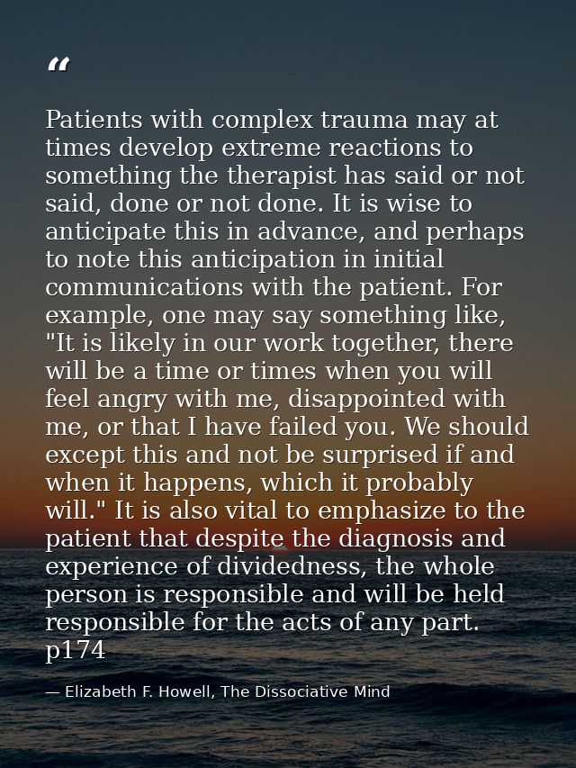 Patients with complex trauma may at times develop extreme reactions to something the therapist has said or not said, don — Elizabeth F. Howell, The Dissociative Mind