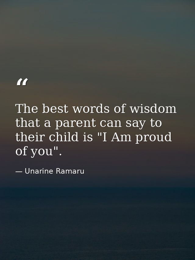 The best words of wisdom that a parent can say to their child is "I Am proud of you". — Unarine Ramaru