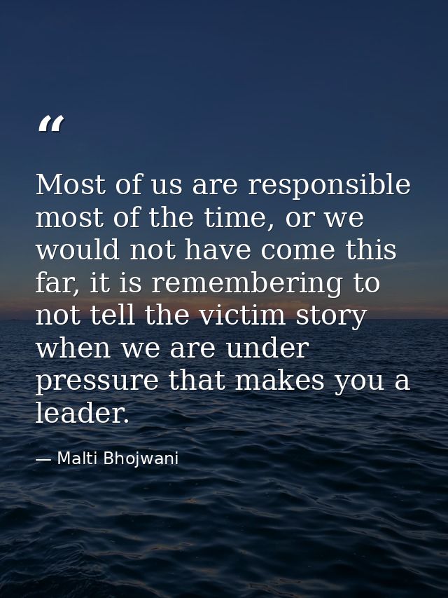 Most of us are responsible most of the time, or we would not have come this far, it is remembering to not tell the victi — Malti Bhojwani