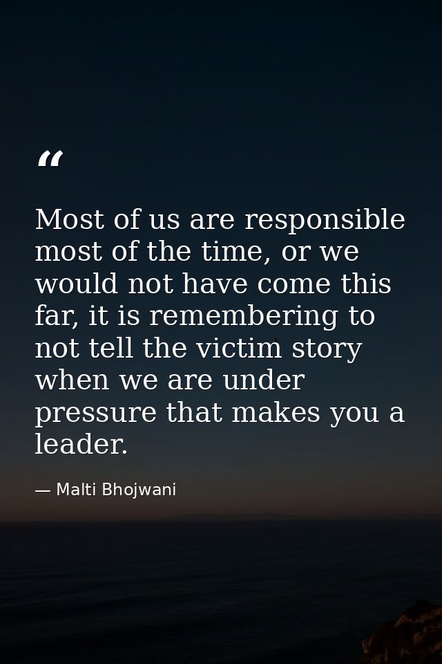 Most of us are responsible most of the time, or we would not have come this far, it is remembering to not tell the victi — Malti Bhojwani