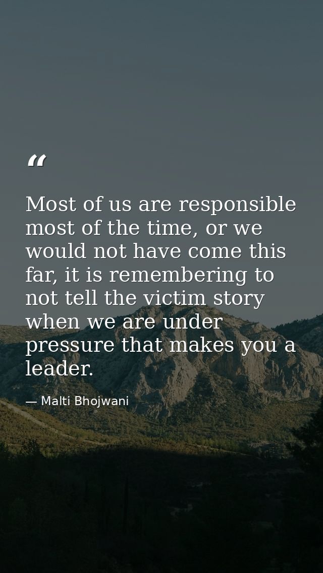 Most of us are responsible most of the time, or we would not have come this far, it is remembering to not tell the victi — Malti Bhojwani