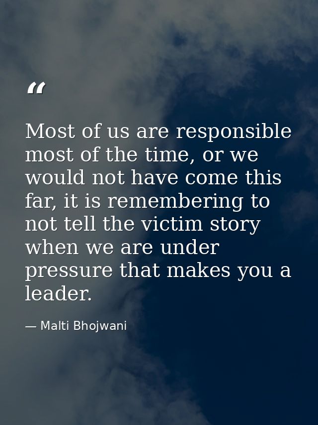 Most of us are responsible most of the time, or we would not have come this far, it is remembering to not tell the victi — Malti Bhojwani