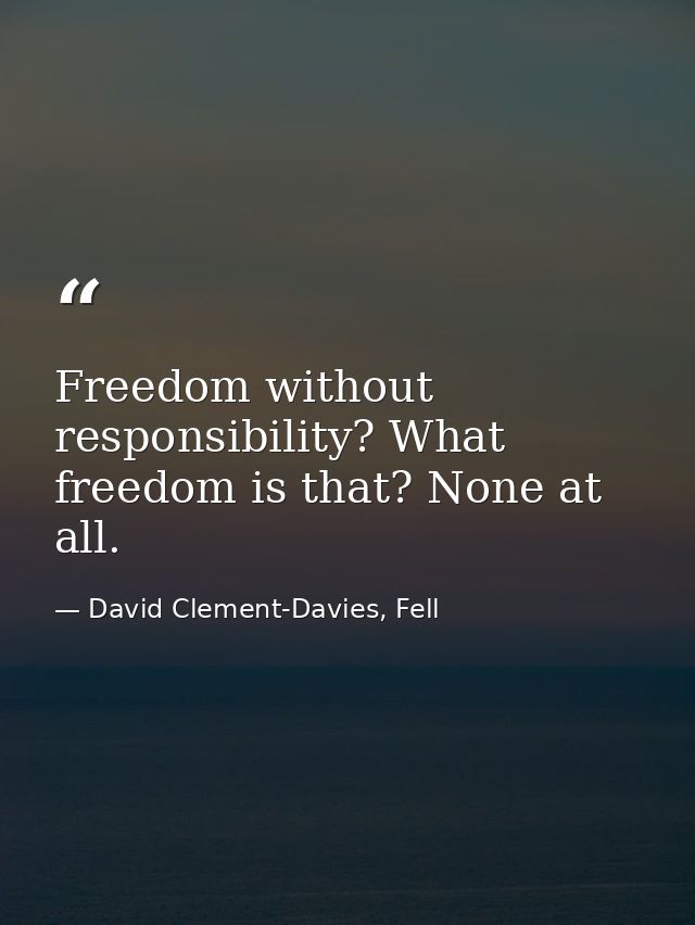 Freedom without responsibility? What freedom is that? None at all. — David Clement-Davies, Fell