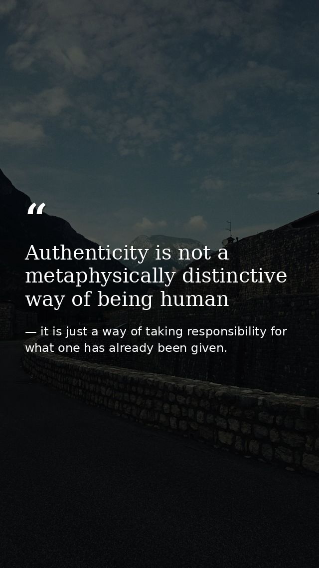 Authenticity is not a metaphysically distinctive way of being human — it is just a way of taking responsibility for what one has already been given.