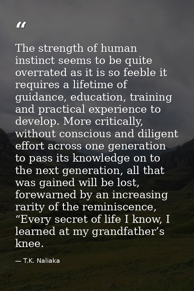The strength of human instinct seems to be quite overrated as it is so feeble it requires a lifetime of guidance, educat — T.K. Naliaka