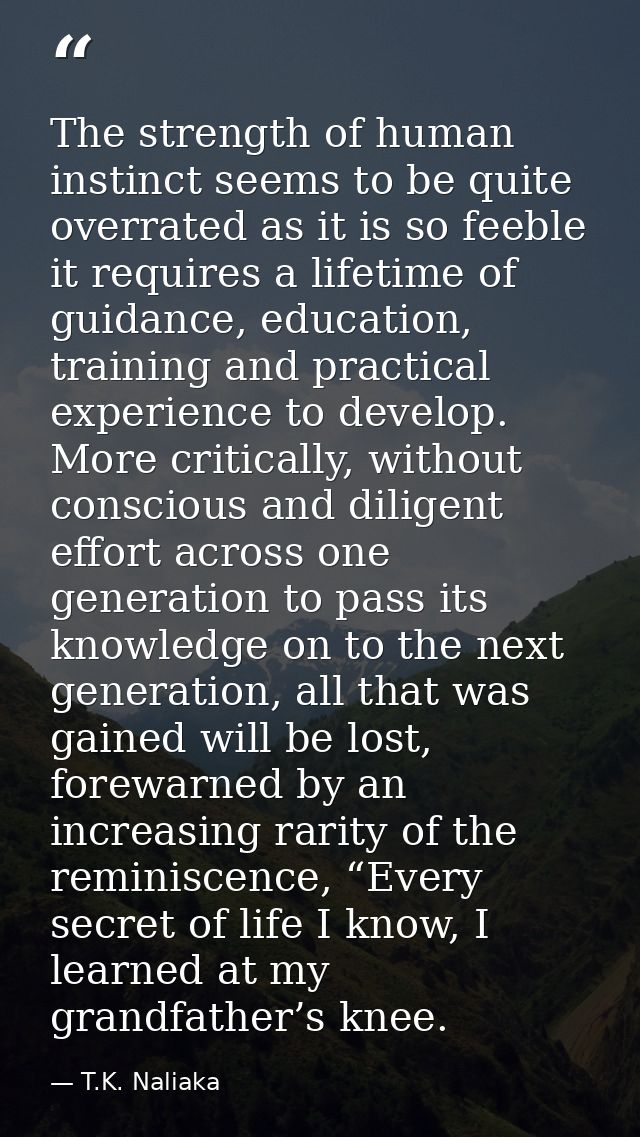 The strength of human instinct seems to be quite overrated as it is so feeble it requires a lifetime of guidance, educat — T.K. Naliaka