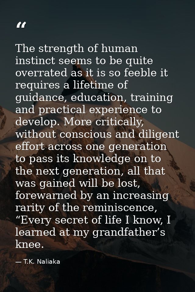 The strength of human instinct seems to be quite overrated as it is so feeble it requires a lifetime of guidance, educat — T.K. Naliaka