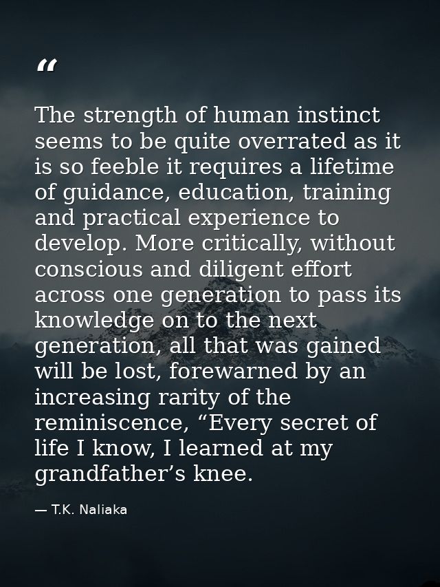 The strength of human instinct seems to be quite overrated as it is so feeble it requires a lifetime of guidance, educat — T.K. Naliaka