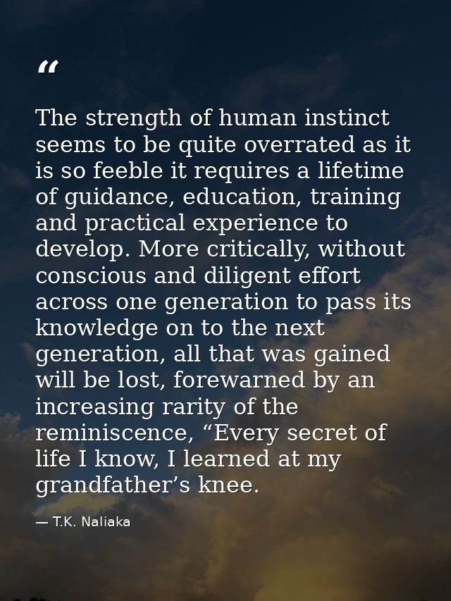 The strength of human instinct seems to be quite overrated as it is so feeble it requires a lifetime of guidance, educat — T.K. Naliaka