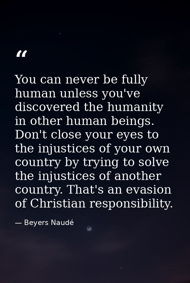 You can never be fully human unless you've discovered the humanity in other human beings. Don't close your eyes to the i — Beyers Naudé