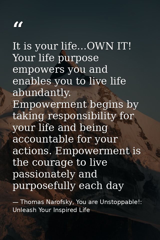 It is your life...OWN IT! Your life purpose empowers you and enables you to live life abundantly. Empowerment begins by  — Thomas Narofsky, You are Unstoppable!: Unleash Your Inspired Life