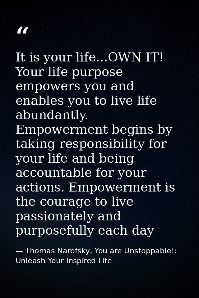 It is your life...OWN IT! Your life purpose empowers you and enables you to live life abundantly. Empowerment begins by  — Thomas Narofsky, You are Unstoppable!: Unleash Your Inspired Life
