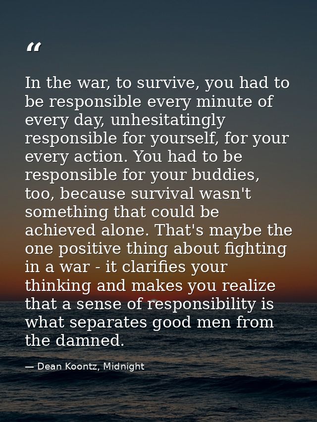 In the war, to survive, you had to be responsible every minute of every day, unhesitatingly responsible for yourself, fo — Dean Koontz, Midnight