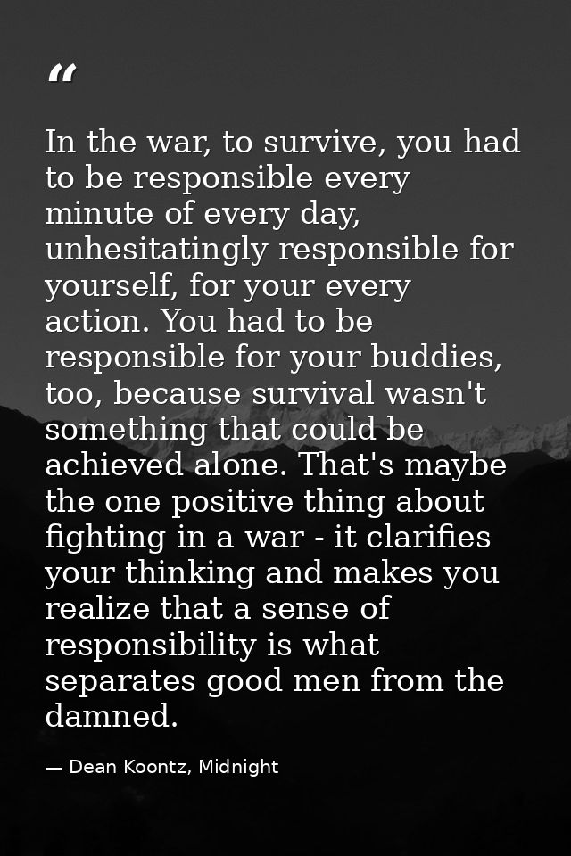 In the war, to survive, you had to be responsible every minute of every day, unhesitatingly responsible for yourself, fo — Dean Koontz, Midnight
