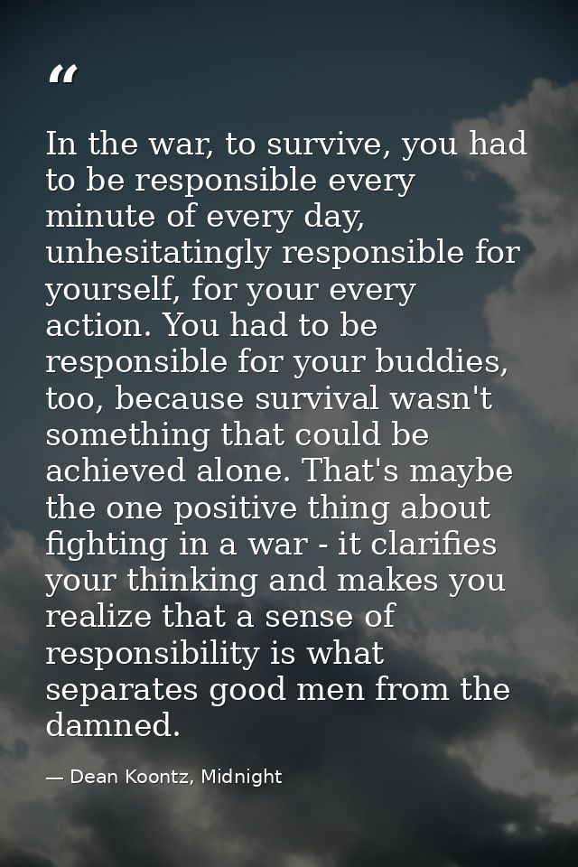 In the war, to survive, you had to be responsible every minute of every day, unhesitatingly responsible for yourself, fo — Dean Koontz, Midnight
