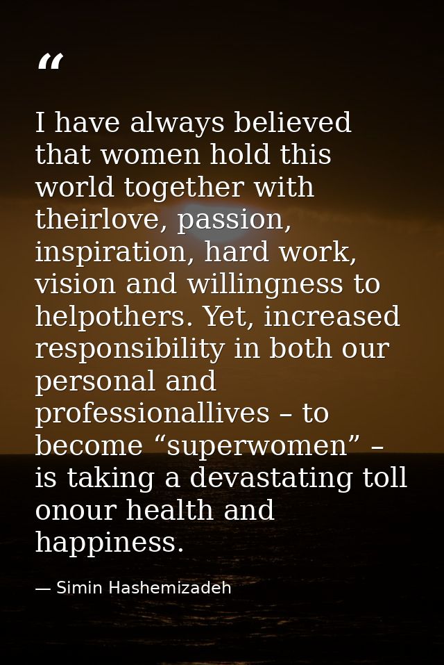 I have always believed that women hold this world together with theirlove, passion, inspiration, hard work, vision and w — Simin Hashemizadeh