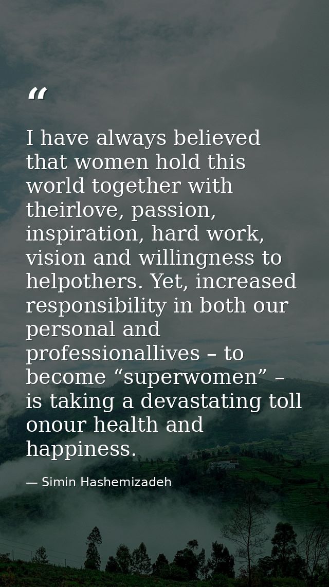 I have always believed that women hold this world together with theirlove, passion, inspiration, hard work, vision and w — Simin Hashemizadeh