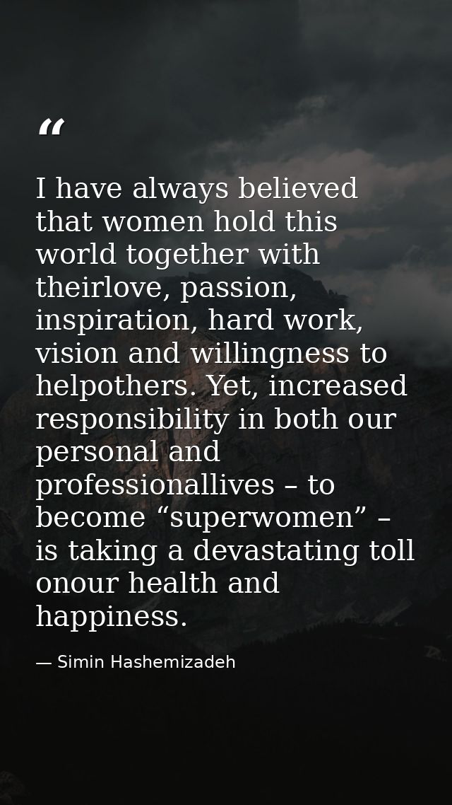 I have always believed that women hold this world together with theirlove, passion, inspiration, hard work, vision and w — Simin Hashemizadeh