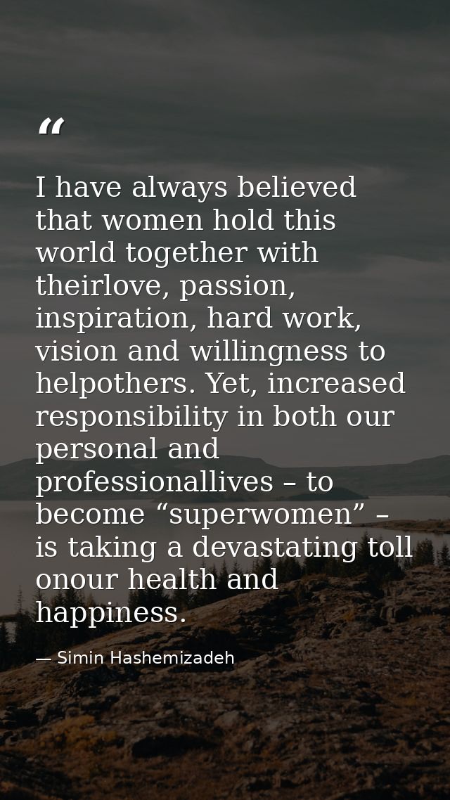I have always believed that women hold this world together with theirlove, passion, inspiration, hard work, vision and w — Simin Hashemizadeh