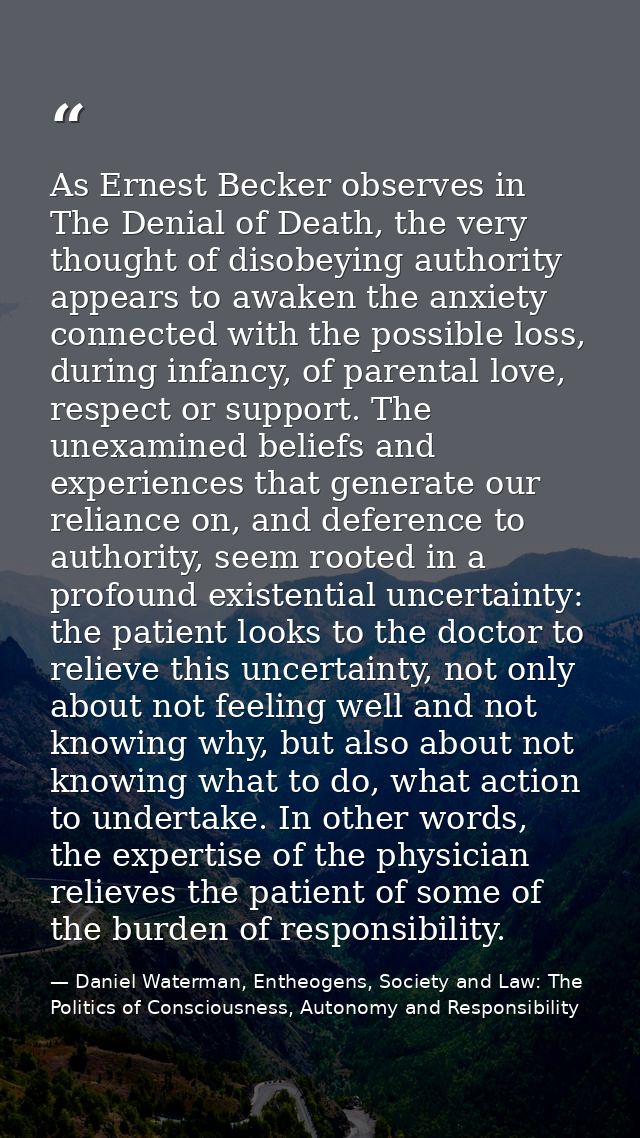As Ernest Becker observes in The Denial of Death, the very thought of disobeying authority appears to awaken the anxiety — Daniel Waterman, Entheogens, Society and Law: The Politics of Consciousness, Autonomy and Responsibility