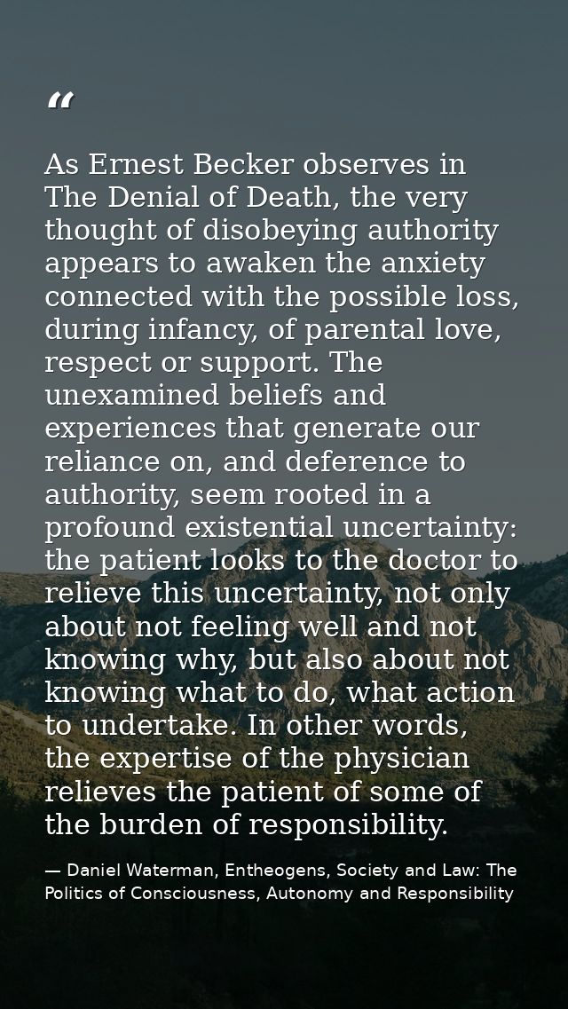 As Ernest Becker observes in The Denial of Death, the very thought of disobeying authority appears to awaken the anxiety — Daniel Waterman, Entheogens, Society and Law: The Politics of Consciousness, Autonomy and Responsibility