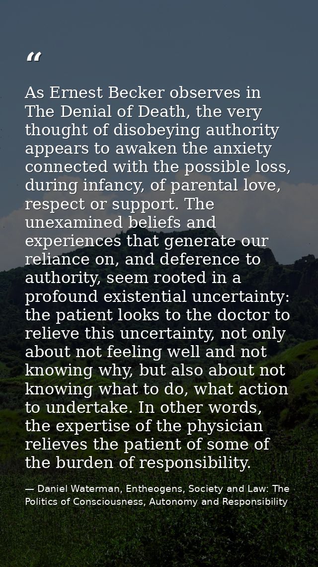 As Ernest Becker observes in The Denial of Death, the very thought of disobeying authority appears to awaken the anxiety — Daniel Waterman, Entheogens, Society and Law: The Politics of Consciousness, Autonomy and Responsibility